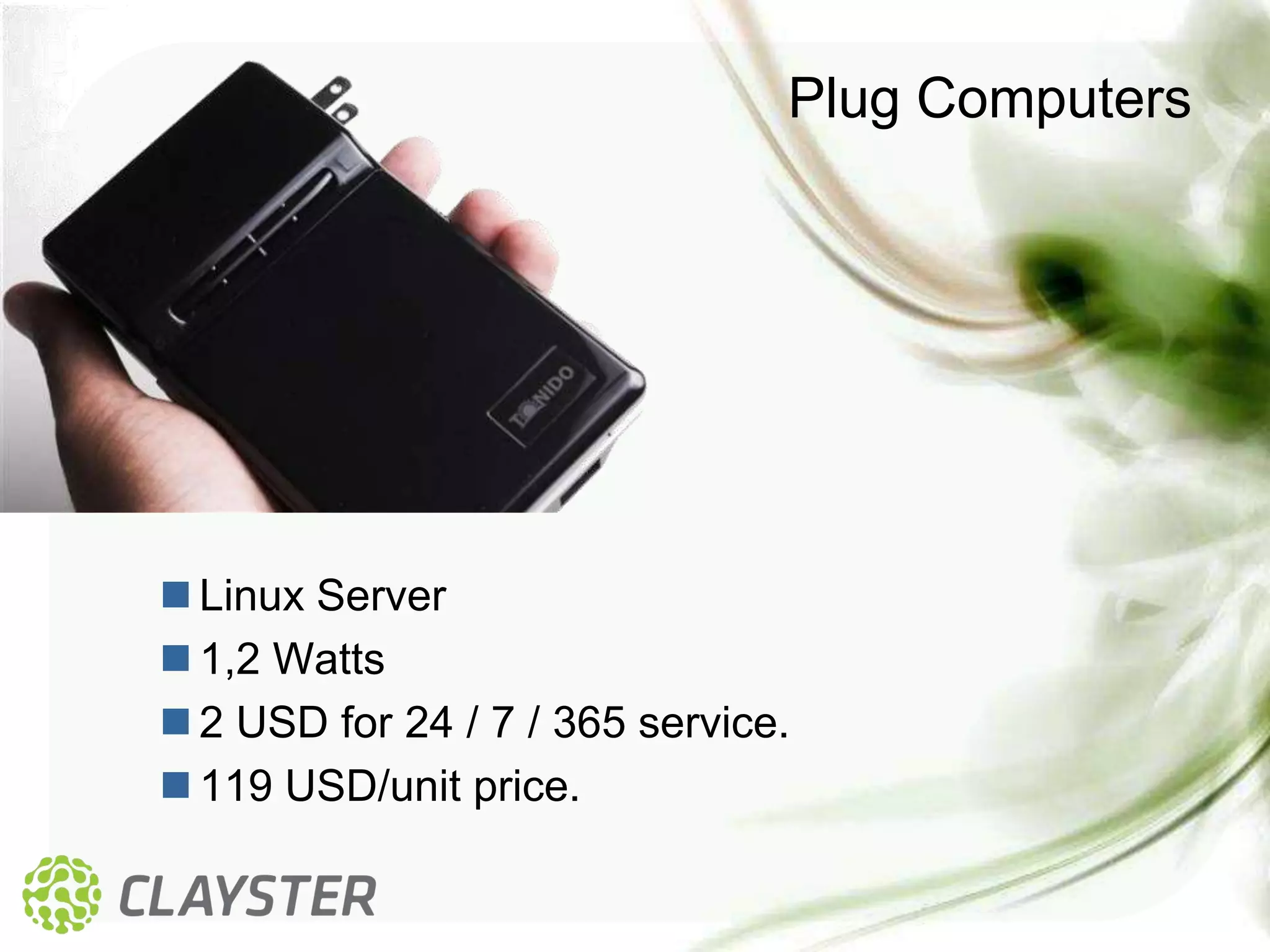 Plug Computers




 Linux Server
 1,2 Watts
 2 USD for 24 / 7 / 365 service.
 119 USD/unit price.
 