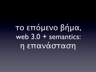 το επόμενο βήμα,
web 3.0 + semantics:
 η επανάσταση
 