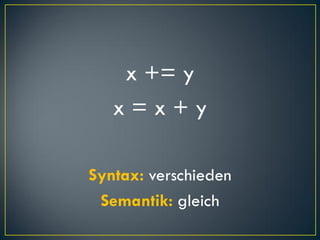x += y
   x=x+y

Syntax: verschieden
 Semantik: gleich
 