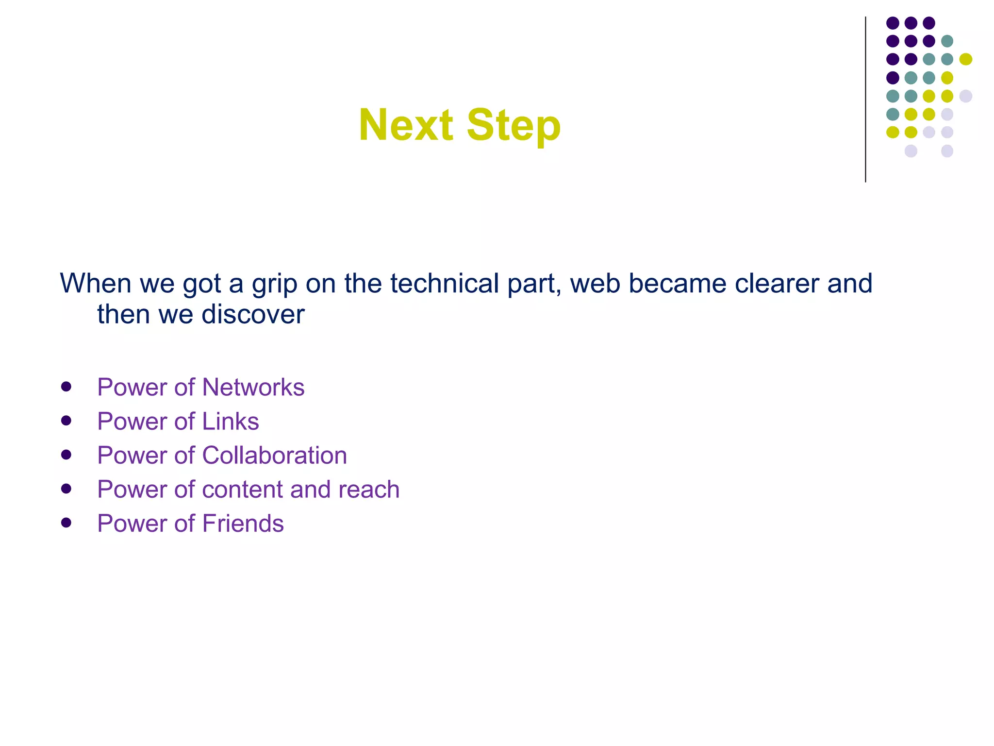 Next Step When we got a grip on the technical part, web became clearer and then we discover Power of Networks Power of Links Power of Collaboration Power of content and reach Power of Friends 