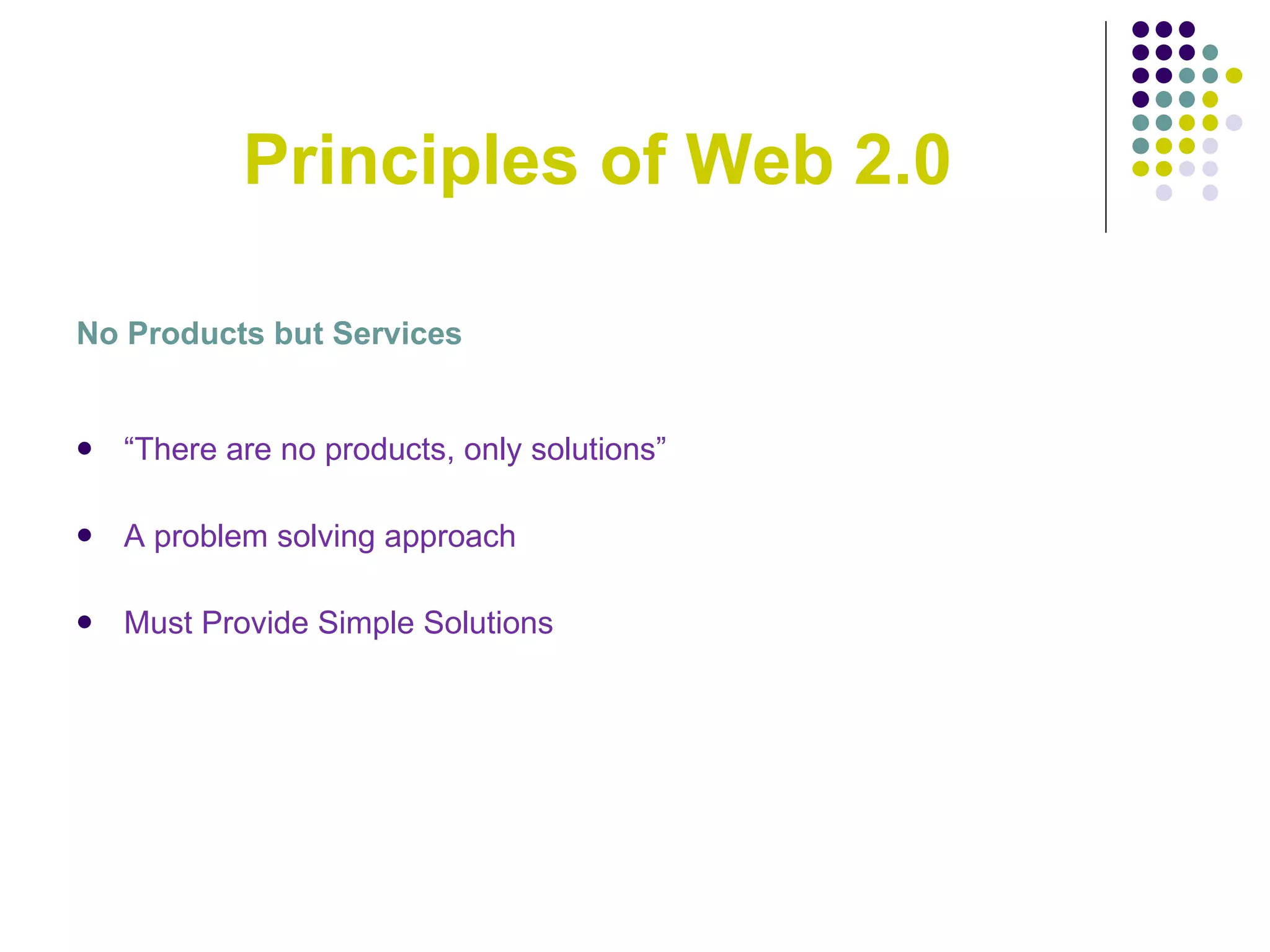  Principles of Web 2.0 No Products but Services “ There are no products, only solutions” A problem solving approach Must Provide Simple Solutions 