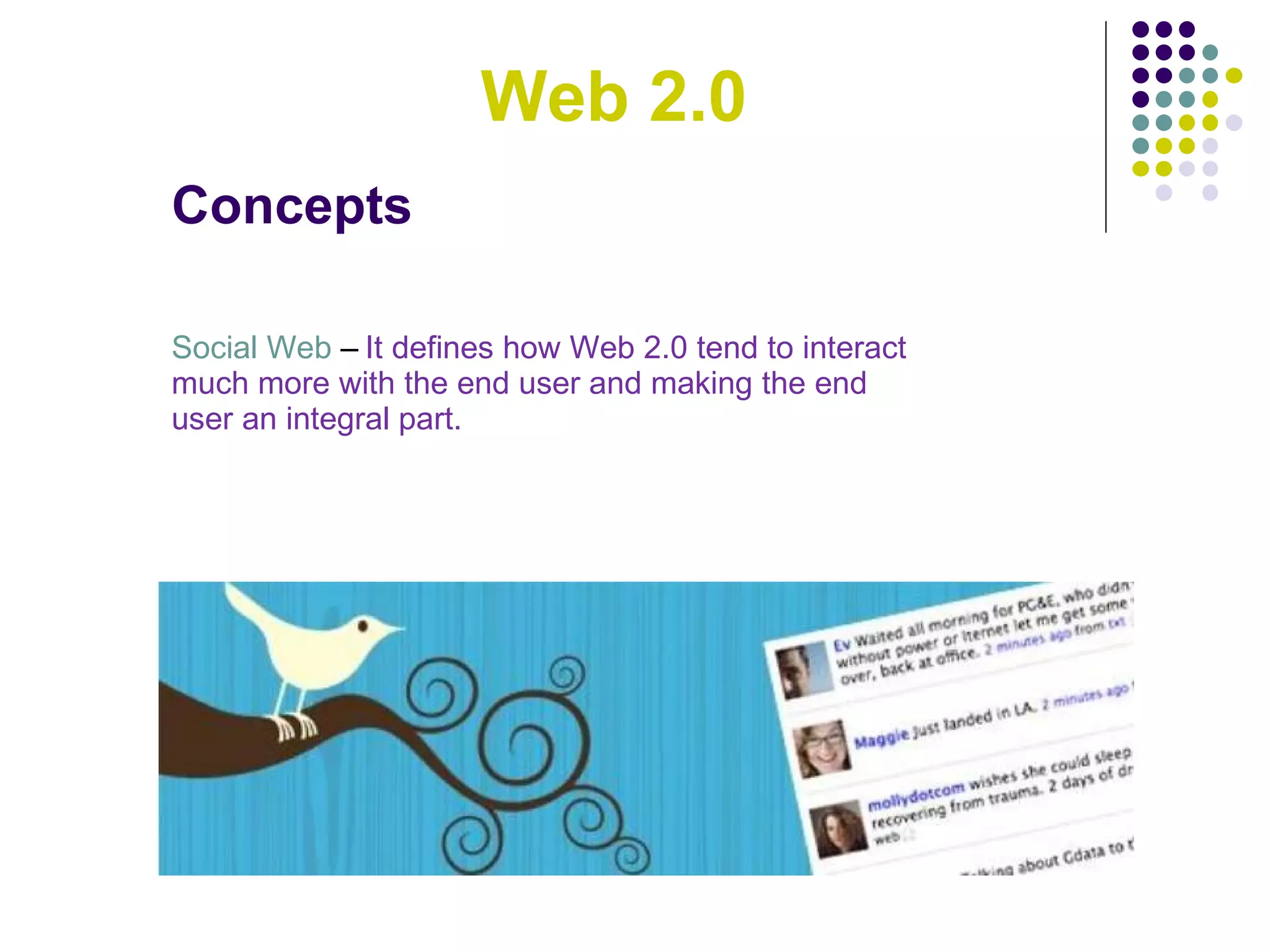 Web 2.0 Concepts Social Web  –   It defines how Web 2.0 tend to interact much more with the end user and making the end user an integral part. 