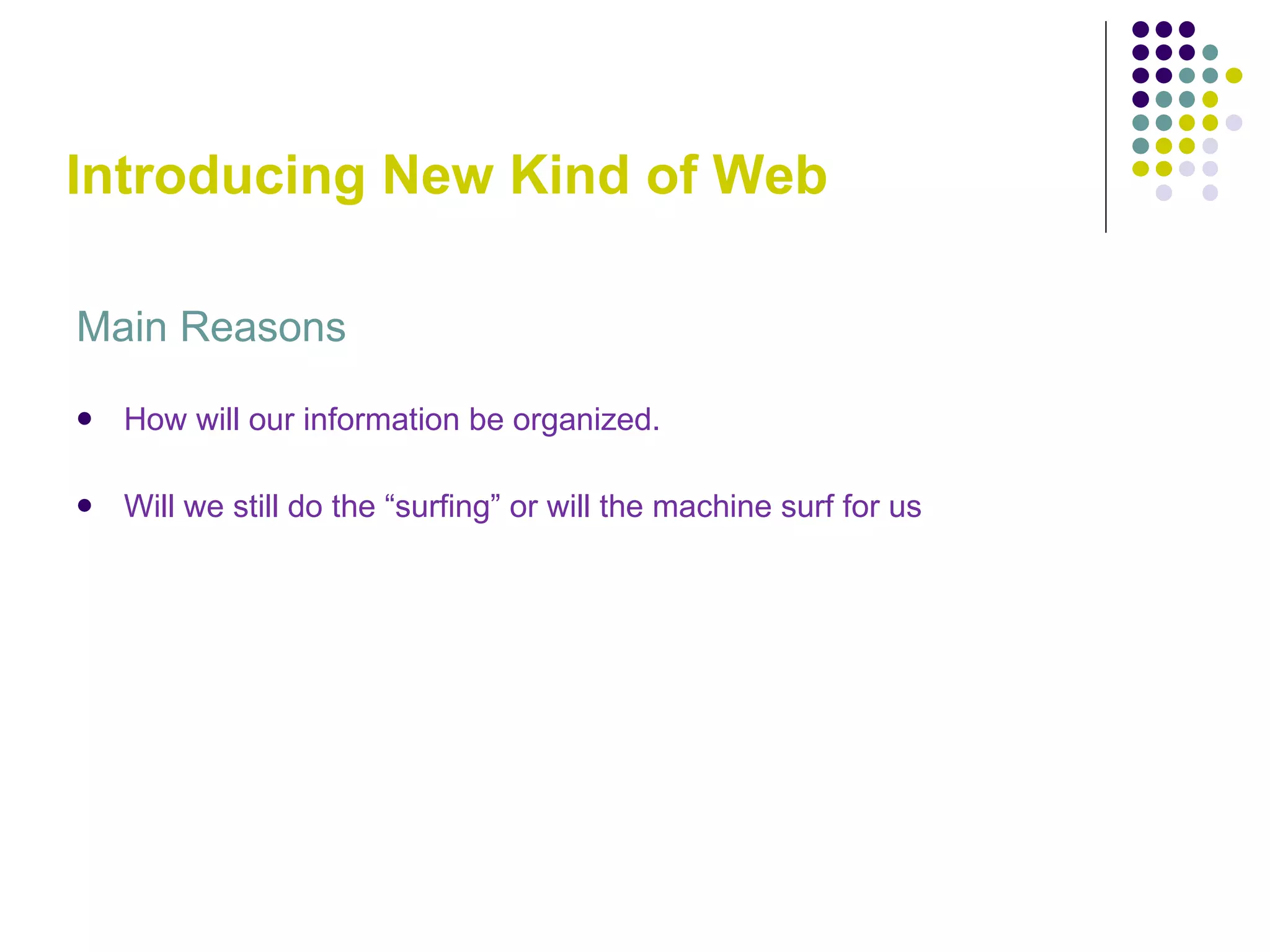 Introducing New Kind of Web Main Reasons How will our information be organized. Will we still do the “surfing” or will the machine surf for us 