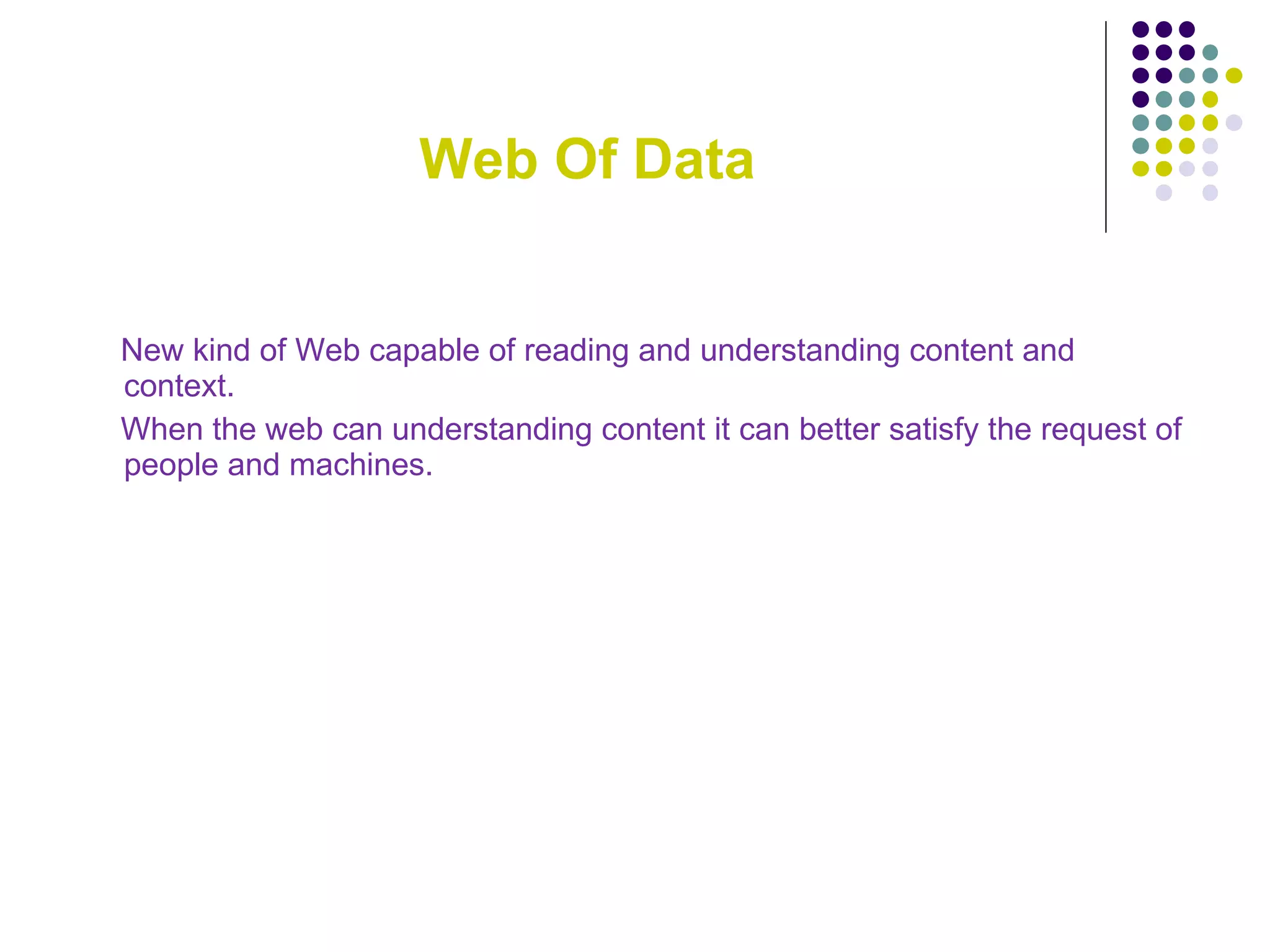 Web Of Data New kind of Web capable of reading and understanding content and context. When the web can understanding content it can better satisfy the request of people and machines.  