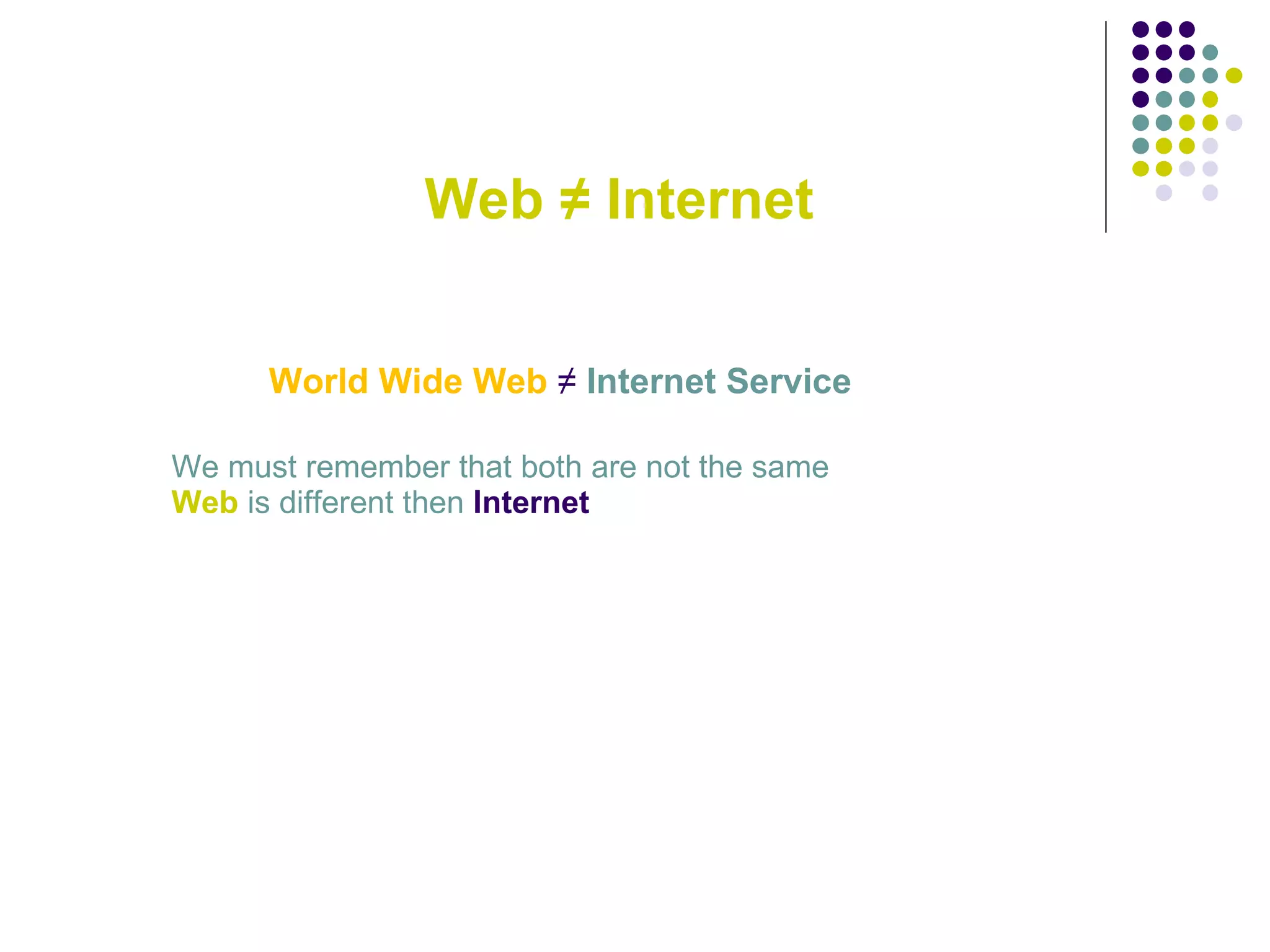 Web ≠ Internet World Wide Web  ≠   Internet Service We must remember that both are not the same Web  is different then  Internet  