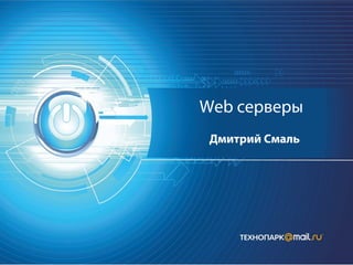 Web серверы
Дмитрий Смаль
 