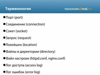 Терминология
●Порт (port)
●Соединение (connection)
●Сокет (socket)
●Запрос (request)
●Локейшен (location)
●Файлы и директории (directory)
●Файл настроек (httpd.conf, nginx.conf)
●Лог доступа (access log)
●Лог ошибок (error log)
 