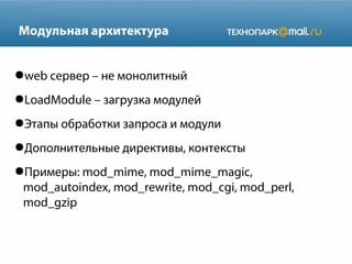 Модульная архитектура
●web сервер – не монолитный
●LoadModule – загрузка модулей
●Этапы обработки запроса и модули
●Дополнительные директивы, контексты
●Примеры: mod_mime, mod_mime_magic,
mod_autoindex, mod_rewrite, mod_cgi, mod_perl,
mod_gzip
 