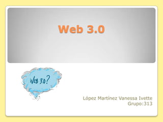 Web 3.0

López Martínez Vanessa Ivette
Grupo:313

 