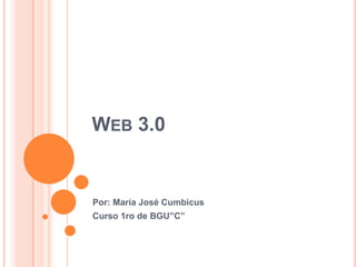 WEB 3.0
Por: María José Cumbicus
Curso 1ro de BGU”C”
 