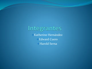 Katherine Hernández
Edward Cuero
Harold Serna
 