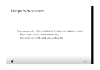 Multiple Web processes 
· More complexity: Different data per instance of a Web extension 
New signal ::initialize-web-extensions 
(I promise next is the last slide with code) 
· 
· 
20/36 
 