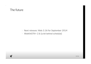 The future 
Next releases: Web 3.16 for September 2014 
WebKitGTK+ 2.6 (a bit behind schedule) 
· 
· 
33/36 
 