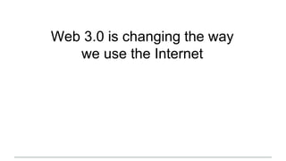 Web 3.0 is changing the way
we use the Internet
 