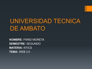 UNIVERSIDAD TECNICA
DE AMBATO
NOMBRE: FARID MORETA
SEMESTRE: SEGUNDO
MATERIA: NTICS
TEMA: WEB 3.0
 