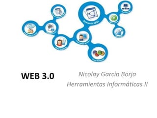 WEB 3.0 Nicolay García Borja
Herramientas Informáticas II
 