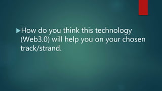 How do you think this technology
(Web3.0) will help you on your chosen
track/strand.
 
