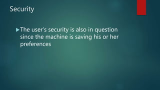 Security
The user’s security is also in question
since the machine is saving his or her
preferences
 