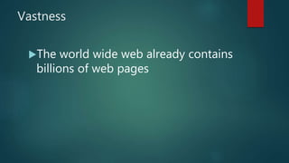 Vastness
The world wide web already contains
billions of web pages
 