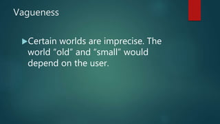 Vagueness
Certain worlds are imprecise. The
world “old” and “small” would
depend on the user.
 