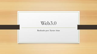 Web3.0
Realizado por: Xavier Arias
 