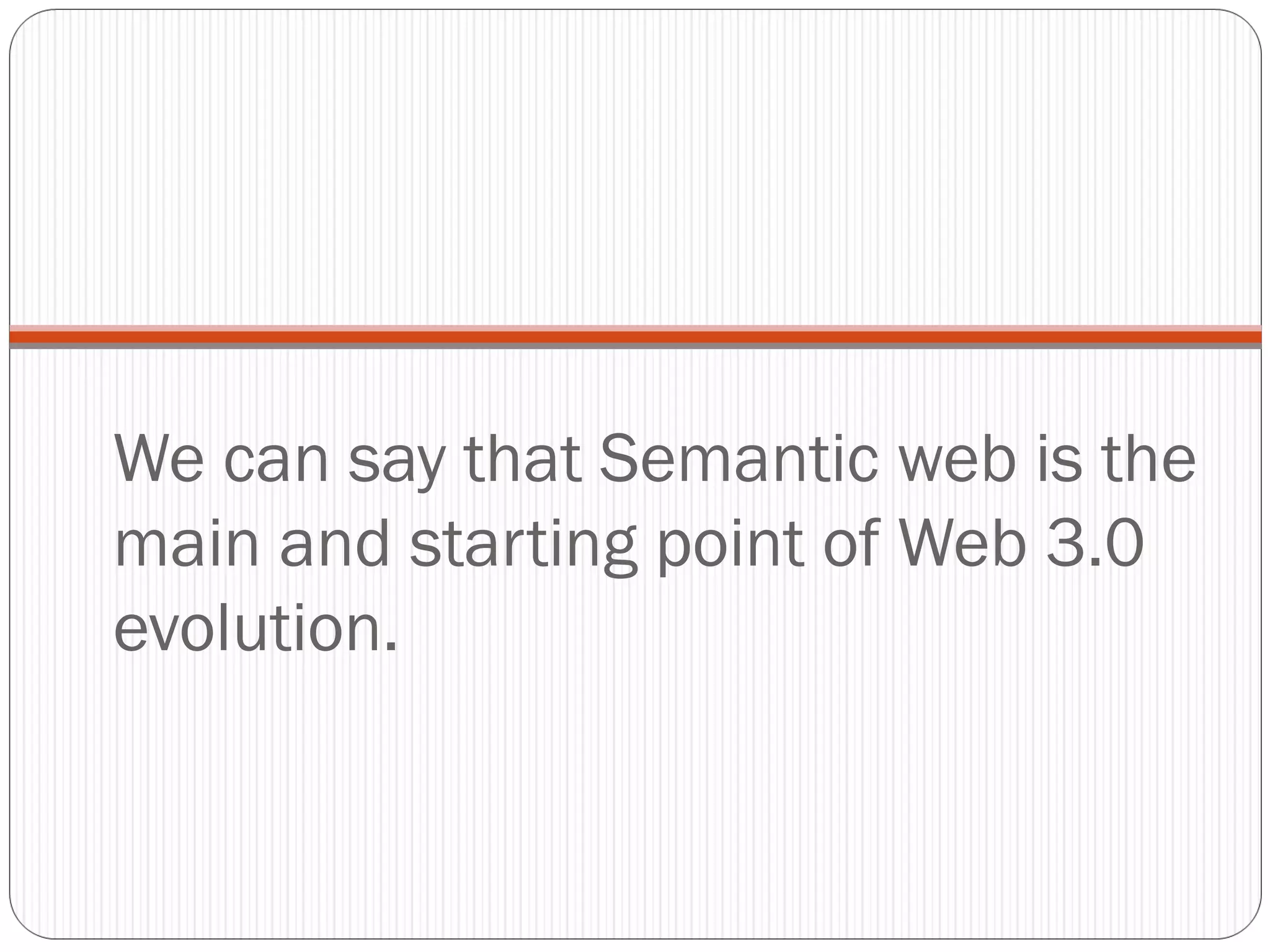 We can say that Semantic web is the
main and starting point of Web 3.0
evolution.
 