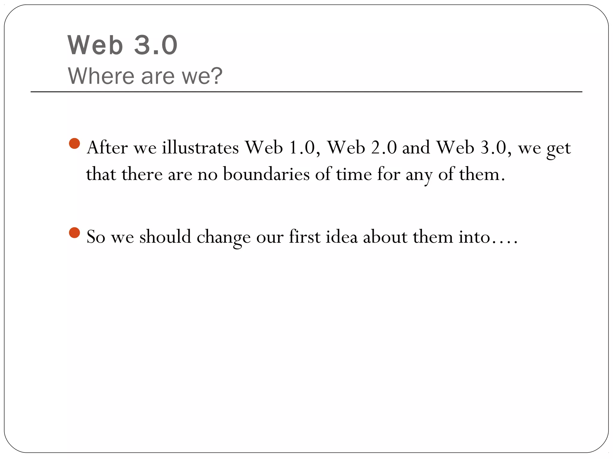 Web 3.0
Where are we?
After we illustrates Web 1.0, Web 2.0 and Web 3.0, we get
that there are no boundaries of time for any of them.
So we should change our first idea about them into….
 
