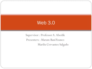 Supervisor : Professor A.Alsedik
Presenters : Maram BaniYounes
Marilu Cervantes Salgado
Web 3.0
 