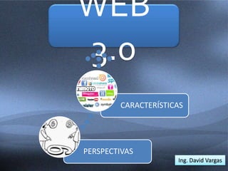 WEB
3.0
PERSPECTIVAS
CARACTERÍSTICAS
Ing. David Vargas
 