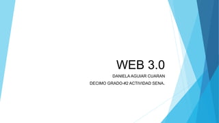 WEB 3.0
DANIELA AGUIAR CUARAN
DECIMO GRADO-#2 ACTIVIDAD SENA.
 