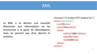 12
Le XML a su donner une nouvelle
dimension aux informations en les
structurant à la guise du développeur,
mais ne permet pas d'en décrire le
contenu.
XML
 