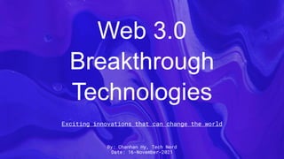 Web 3.0
Breakthrough
Technologies
Exciting innovations that can change the world
By: Chanhan Hy, Tech Nerd
Date: 16-November-2021
 