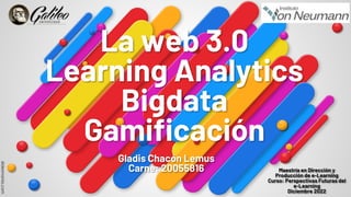 La web 3.0
Learning Analytics
Bigdata
Gamificación
Maestría en Dirección y
Producción de e-Learning
Curso: Perspectivas Futuras del
e-Learning
Diciembre 2022
Gladis Chacón Lemus
Carné: 20055816
 