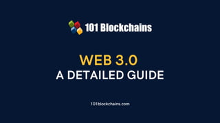 WEB 3.0
A DETAILED GUIDE
101blockchains.com
 