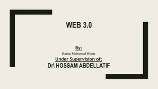 WEB 3.0
By:
Karim MohamedMonir
Under Supervision of:
Dr HOSSAM ABDELLATIF
 