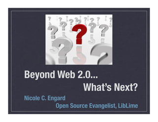 Beyond Web 2.0...
            What’s Next?
Nicole C. Engard
             Open Source Evangelist, LibLime
 
