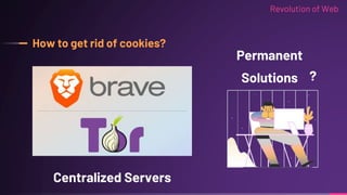 How to get rid of cookies?
Permanent
Solutions ?
Centralized Servers
Revolution of Web
 