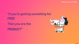“If you’re getting something for
FREE
Then you are the
PRODUCT”
Revolution of Web
 