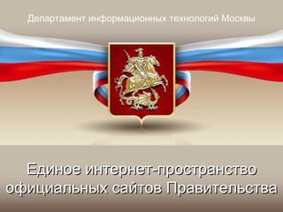 Департамент информационных технологий Москвы




  Единое интернет-пространство
официальных сайтов Правительства
 