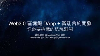 Web3.0 區塊鏈 DApp + 智能合約開發
你必要挑戰的坑坑洞洞
2018.07.18 @ ModernWeb 2018
Taien Wang <taien.wang@gmail.com>
 