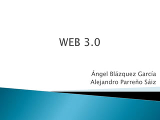 WEB 3.0 Ángel Blázquez García Alejandro Parreño Sáiz 