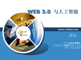 WEB 3.0  与人工智能 www.raullen.com 学号 :10712002  计算机学院 2007 级博士 1 班 导师 :  胡昌振教授 柴奇  