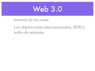 Web 3.0
Internet de las cosas
Los objetos están interconectados. RFID y
redes de sensores.
 