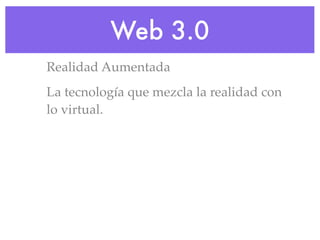 Web 3.0
Realidad Aumentada
La tecnología que mezcla la realidad con
lo virtual.
 