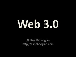 Web 3.0
   Ali Rıza Babaoğlan
http://alibabaoglan.com
 