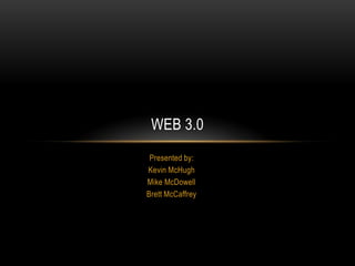 Presented by: Kevin McHugh Mike McDowell Brett McCaffrey Web 3.0 
