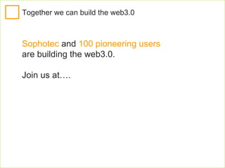 Join the web 3.0 cause at: www.sophotec.com/groups www.slideshare.net/group/web3.0 Facebook group: search for “web3.0 (Sop...