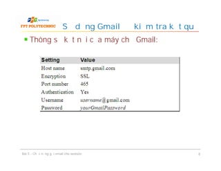Thông số kết nối của máy chủ Gmail:
Sử dụng Gmail để kiểm tra kết quả
Bài 5 - Chức năng gửi email cho website 8
 