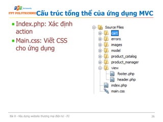 Index.php: Xác định
action
Main.css: Viết CSS
cho ứng dụng
Cấu trúc tổng thể của ứng dụng MVC
Bài 8 - Xây dựng website thương mại điện tử - P2 26
 