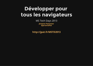 Développer pour 
tous les navigateurs
      MS Tech Days 2013
         Jérémie Patonnier
            @JeremiePat



    http://jpat.fr/MSTD2013
 